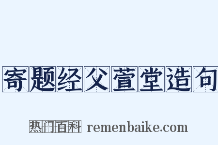 寄题经父萱堂造句是什么意思的图片